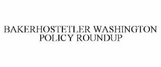 BAKERHOSTETLER WASHINGTON POLICY ROUNDUP