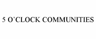 5 O’CLOCK COMMUNITIES