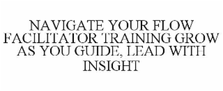 NAVIGATE YOUR FLOW FACILITATOR TRAINING GROW AS YOU GUIDE, LEAD WITH INSIGHT