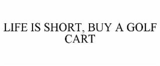 LIFE IS SHORT, BUY A GOLF CART