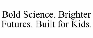 BOLD SCIENCE. BRIGHTER FUTURES. BUILT FOR KIDS.