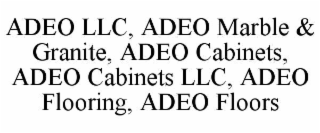 ADEO LLC, ADEO MARBLE & GRANITE, ADEO CABINETS, ADEO CABINETS LLC, ADEO FLOORING, ADEO FLOORS
