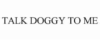TALK DOGGY TO ME