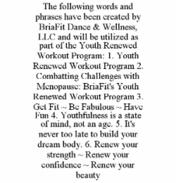 THE FOLLOWING WORDS AND PHRASES HAVE BEEN CREATED BY BRIAFIT DANCE & WELLNESS, LLC AND WILL BE UTILIZED AS PART OF THE YOUTH RENEWED WORKOUT PROGRAM: 1. YOUTH RENEWED WORKOUT PROGRAM 2. COMBATTING CHA