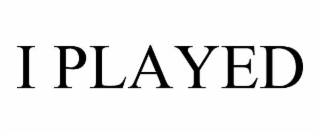 I PLAYED