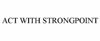 ACT WITH STRONGPOINT