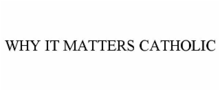 WHY IT MATTERS CATHOLIC