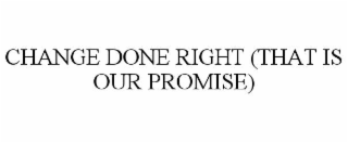 CHANGE DONE RIGHT (THAT IS OUR PROMISE)