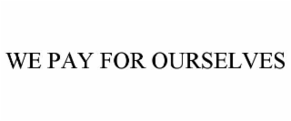 WE PAY FOR OURSELVES