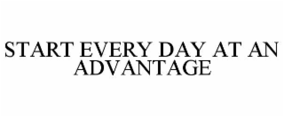START EVERY DAY AT AN ADVANTAGE