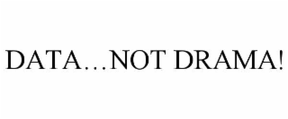DATA…NOT DRAMA!