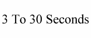 3 TO 30 SECONDS