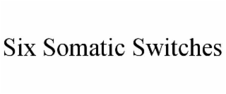 SIX SOMATIC SWITCHES