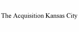 THE ACQUISITION KANSAS CITY