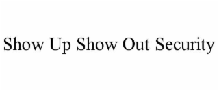 SHOW UP SHOW OUT SECURITY