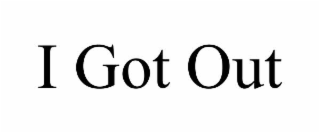 I GOT OUT