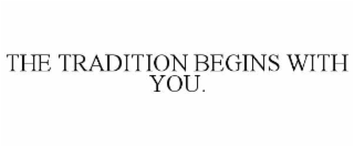 THE TRADITION BEGINS WITH YOU.
