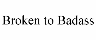 BROKEN TO BADASS