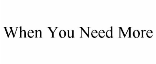 WHEN YOU NEED MORE
