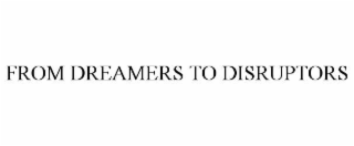 FROM DREAMERS TO DISRUPTORS