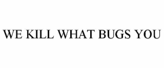 WE KILL WHAT BUGS YOU