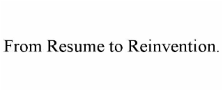 FROM RESUME TO REINVENTION.