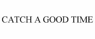 CATCH A GOOD TIME