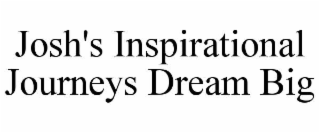 JOSH'S INSPIRATIONAL JOURNEYS DREAM BIG