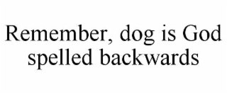 REMEMBER, DOG IS GOD SPELLED BACKWARDS
