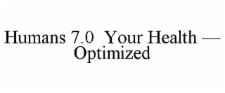 HUMANS 7.0  YOUR HEALTH — OPTIMIZED