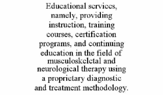 EDUCATIONAL SERVICES, NAMELY, PROVIDING INSTRUCTION, TRAINING COURSES, CERTIFICATION PROGRAMS, AND CONTINUING EDUCATION IN THE FIELD OF MUSCULOSKELETAL AND NEUROLOGICAL THERAPY USING A PROPRIETARY DIA