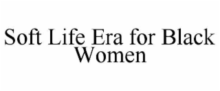 SOFT LIFE ERA FOR BLACK WOMEN