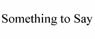 SOMETHING TO SAY
