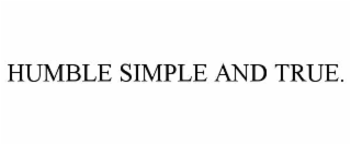 HUMBLE SIMPLE AND TRUE.