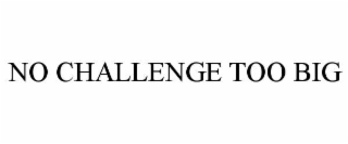 NO CHALLENGE TOO BIG