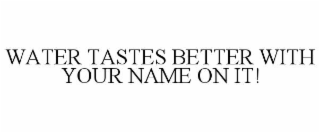 WATER TASTES BETTER WITH YOUR NAME ON IT!
