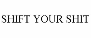 SHIFT YOUR SHIT