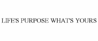 LIFE'S PURPOSE WHAT'S YOURS