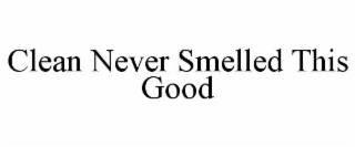 CLEAN NEVER SMELLED THIS GOOD