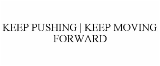 KEEP PUSHING | KEEP MOVING FORWARD