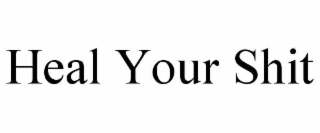 HEAL YOUR SHIT