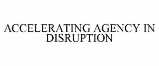 ACCELERATING AGENCY IN DISRUPTION