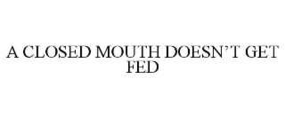 A CLOSED MOUTH DOESN’T GET FED
