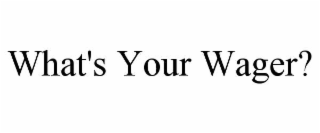 WHAT'S YOUR WAGER?