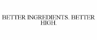 BETTER INGREDIENTS. BETTER HIGH.
