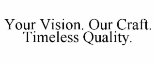 YOUR VISION. OUR CRAFT. TIMELESS QUALITY.