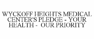 WYCKOFF HEIGHTS MEDICAL CENTER'S PLEDGE - YOUR HEALTH -  OUR PRIORITY