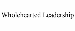 WHOLEHEARTED LEADERSHIP