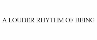 A LOUDER RHYTHM OF BEING