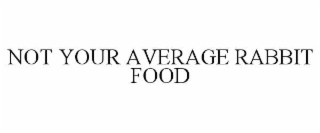 NOT YOUR AVERAGE RABBIT FOOD